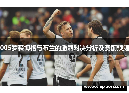 005罗森博格与布兰的激烈对决分析及赛前预测