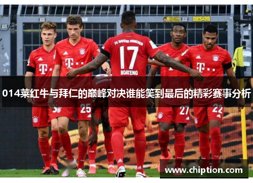 014莱红牛与拜仁的巅峰对决谁能笑到最后的精彩赛事分析