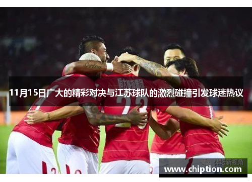 11月15日广大的精彩对决与江苏球队的激烈碰撞引发球迷热议