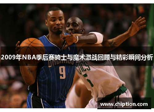 2009年NBA季后赛骑士与魔术激战回顾与精彩瞬间分析