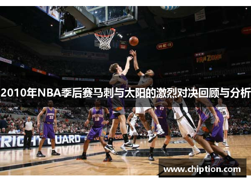 2010年NBA季后赛马刺与太阳的激烈对决回顾与分析