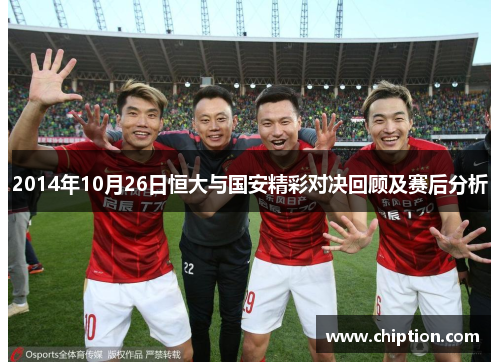 2014年10月26日恒大与国安精彩对决回顾及赛后分析