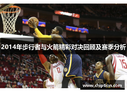2014年步行者与火箭精彩对决回顾及赛季分析