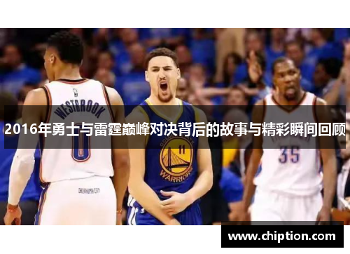 2016年勇士与雷霆巅峰对决背后的故事与精彩瞬间回顾