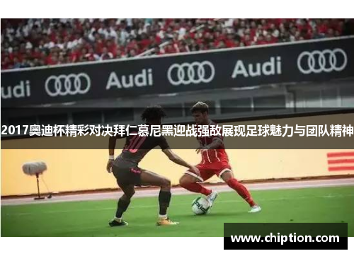 2017奥迪杯精彩对决拜仁慕尼黑迎战强敌展现足球魅力与团队精神