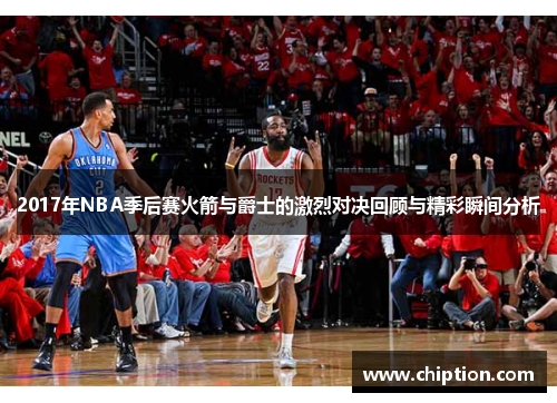 2017年NBA季后赛火箭与爵士的激烈对决回顾与精彩瞬间分析