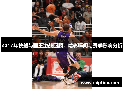 2017年快船与国王激战回顾：精彩瞬间与赛季影响分析