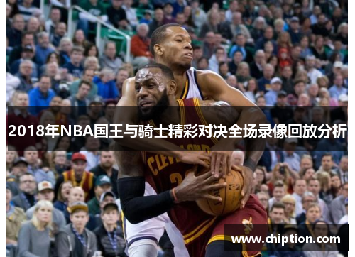 2018年NBA国王与骑士精彩对决全场录像回放分析