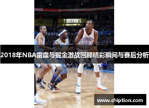 2018年NBA雷霆与掘金激战回顾精彩瞬间与赛后分析