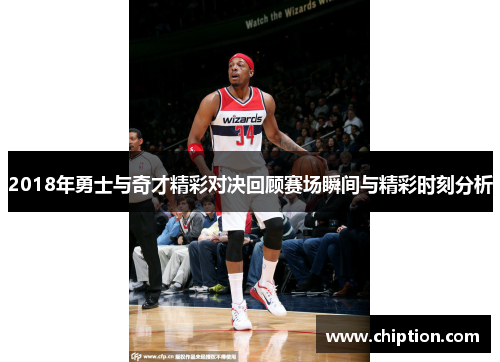 2018年勇士与奇才精彩对决回顾赛场瞬间与精彩时刻分析