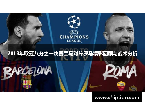 2018年欧冠八分之一决赛皇马对阵罗马精彩回顾与战术分析