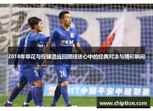 2018年申花与权健激战回顾球迷心中的经典对决与精彩瞬间