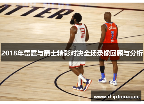2018年雷霆与爵士精彩对决全场录像回顾与分析