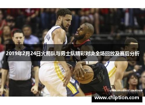 2019年2月24日火箭队与勇士队精彩对决全场回放及赛后分析