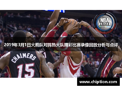 2019年3月1日火箭队对阵热火队精彩比赛录像回放分析与点评