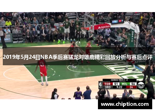 2019年5月24日NBA季后赛猛龙对雄鹿精彩回放分析与赛后点评