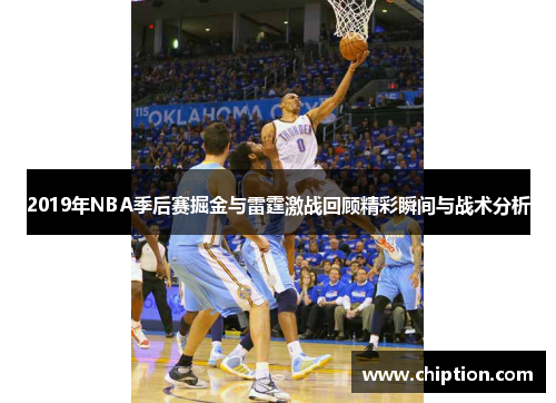 2019年NBA季后赛掘金与雷霆激战回顾精彩瞬间与战术分析