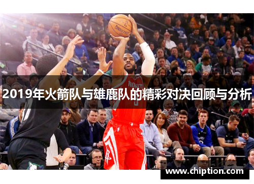 2019年火箭队与雄鹿队的精彩对决回顾与分析