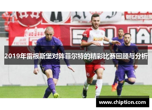 2019年雷根斯堡对阵菲尔特的精彩比赛回顾与分析