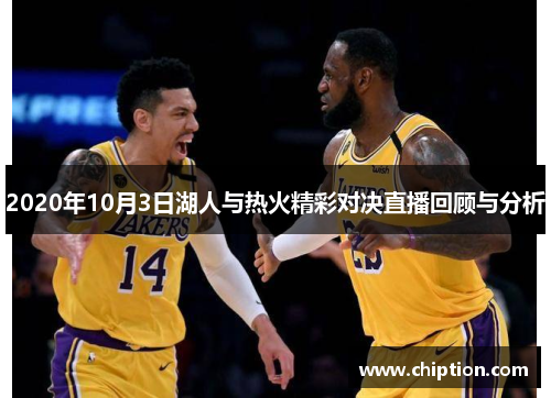 2020年10月3日湖人与热火精彩对决直播回顾与分析