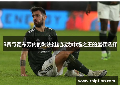 B费与德布劳内的对决谁能成为中场之王的最佳选择