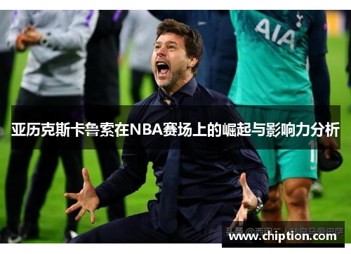 亚历克斯卡鲁索在NBA赛场上的崛起与影响力分析
