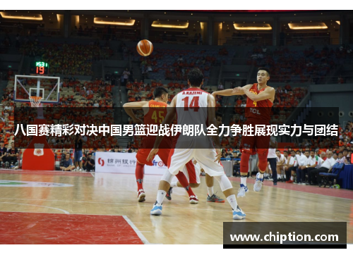 八国赛精彩对决中国男篮迎战伊朗队全力争胜展现实力与团结