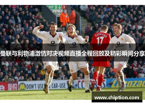 曼联与利物浦激情对决视频直播全程回放及精彩瞬间分享